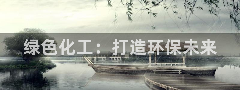 亿万先生客户端官网首页：绿色化工：打造环保未来