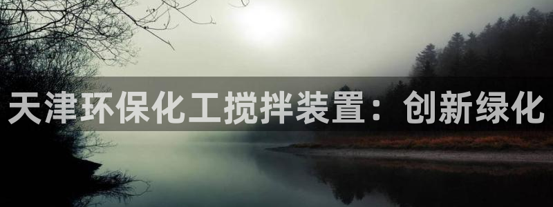 亿万官网字幕：天津环保化工搅拌装置：创新绿化