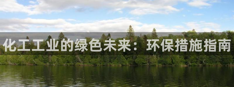 亿万先生客户端官网下载：化工工业的绿色未来：环保措施指南