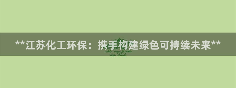 亿万先生首页：**江苏化工环保：携手构建绿色可持续未来**