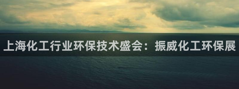 亿万先生mr：上海化工行业环保技术盛会：振威化工环保展