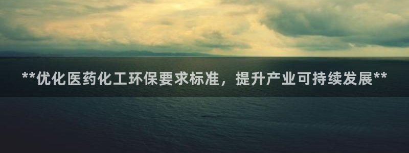 亿万先生网红：**优化医药化工环保要求标准，提升产业可持续发展**