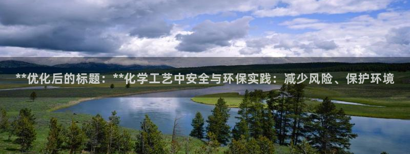 亿万国际app：**优化后的标题：**化学工艺中安全与环保实践：减少风险、保护环境