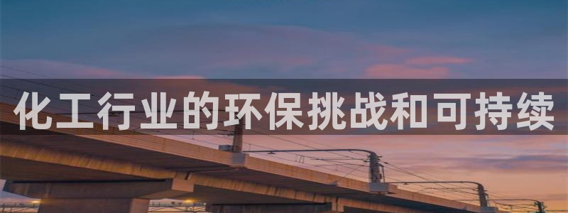 亿万先生现在的网址谁知道是真的：化工行业的环保挑战和可持续