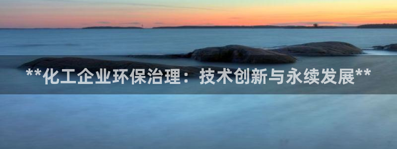 亿万问答：**化工企业环保治理：技术创新与永续发展**