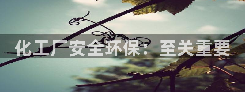亿万个世界 科幻简介：化工厂安全环保：至关重要