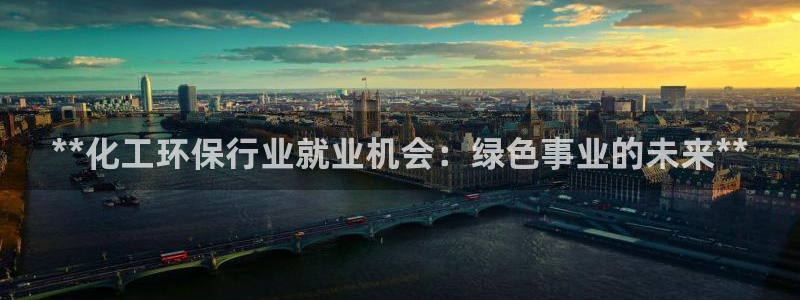 亿万先生官方网站下载安装：**化工环保行业就业机会：绿色事业的未来**