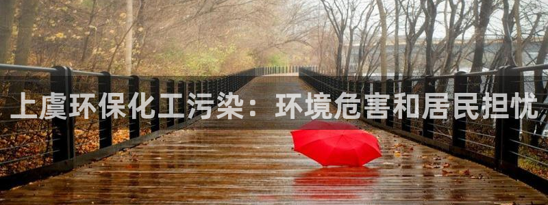 亿万首富游戏：上虞环保化工污染：环境危害和居民担忧