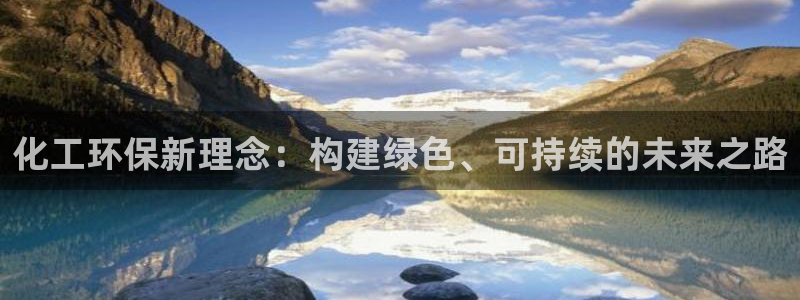 亿万先生客服联系电话：化工环保新理念：构建绿色、可持续的未来之路