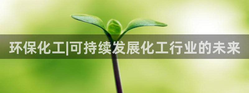 亿万先生网页版登录：环保化工|可持续发展化工行业的未来