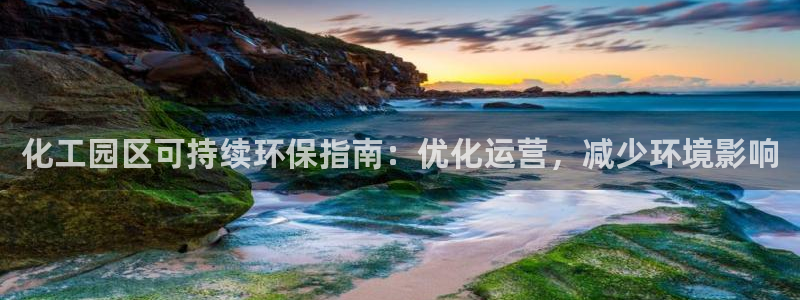 亿万手游官网：化工园区可持续环保指南：优化运营，减少环境影响