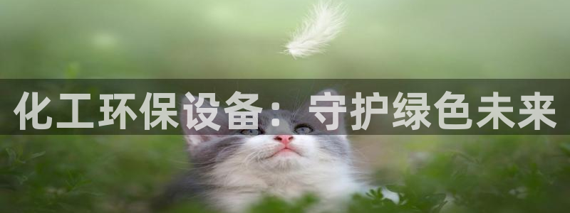 亿万先生网址生：化工环保设备：守护绿色未来