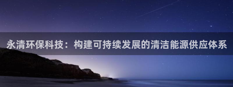 亿万先生客户端下载安装：永清环保科技：构建可持续发展的清洁能源供应体系