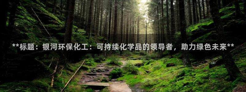 mr001亿万先生：**标题：银河环保化工：可持续化学品的领导者，助力绿色未来**