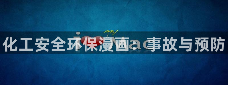 亿万国际平台是正规的吗安全吗：化工安全环保漫画：事故与预防