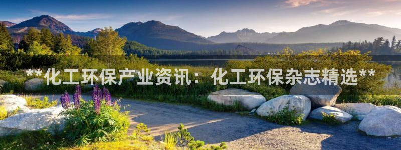 亿万国际app：**化工环保产业资讯：化工环保杂志精选**