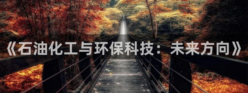 亿万先生：《石油化工与环保科技：未来方向》