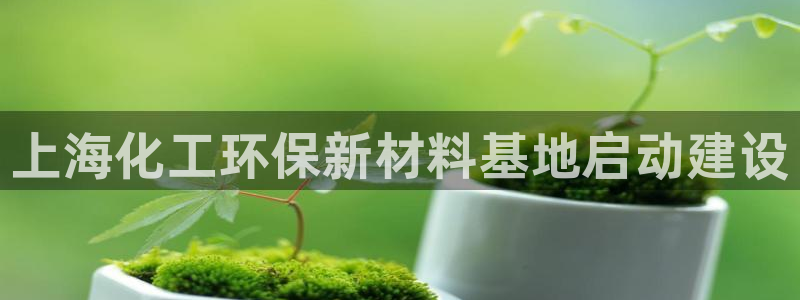 亿万个世界 科幻简介：上海化工环保新材料基地启动建设