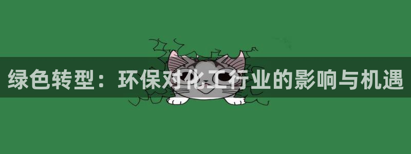 亿万先生游戏平台网址：绿色转型：环保对化工行业的影响与机遇