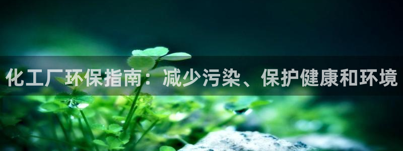 亿万先生游戏：化工厂环保指南：减少污染、保护健康和环境