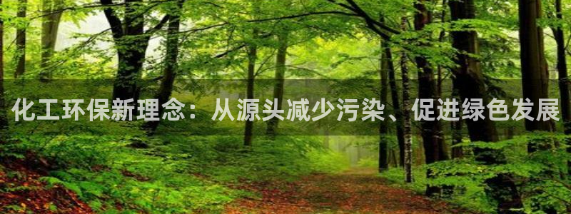 亿万先生官方网站首页：化工环保新理念：从源头减少污染、促进绿色发展