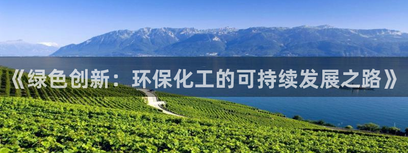 亿万先生官方网站客户端下载安装手机版：《绿色创新：环保化工的可持续发展之路》