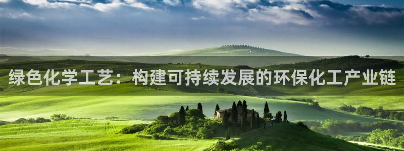 亿万先生客服联系方式查询：绿色化学工艺：构建可持续发展的环保化工产业链