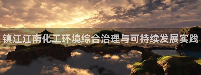 亿万先生网址生：镇江江南化工环境综合治理与可持续发展实践