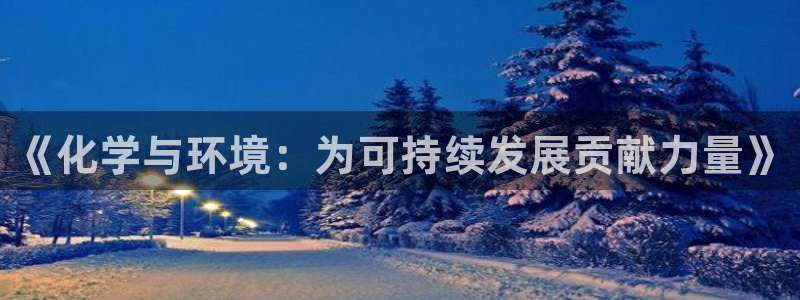 亿万网络：《化学与环境：为可持续发展贡献力量》