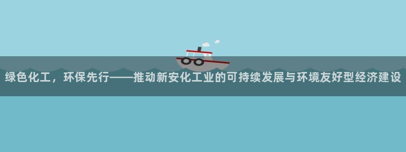 亿万首富手游兑换码：绿色化工，环保先行——推动新安化工业的可持续发展与环境友好型经济建设