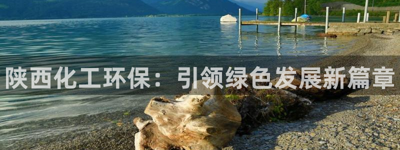 亿万百度吧：陕西化工环保：引领绿色发展新篇章