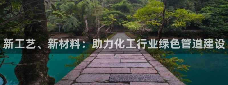 亿万先生官方客服：新工艺、新材料：助力化工行业绿色管道建设