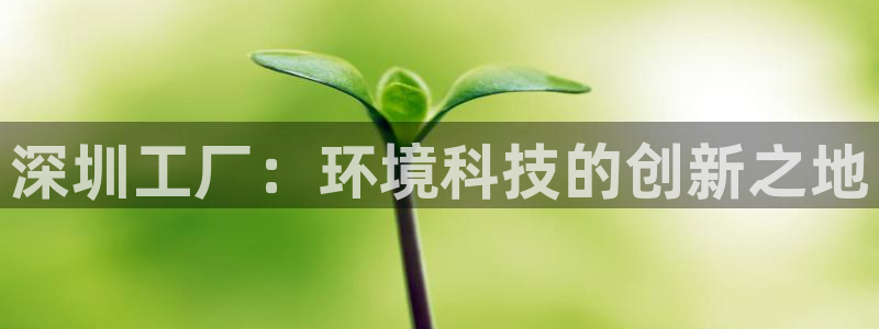 亿万先生网页版下载：深圳工厂：环境科技的创新之地