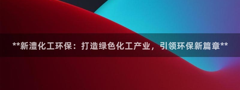 电影亿万：**新澧化工环保：打造绿色化工产业，引领环保新篇章**