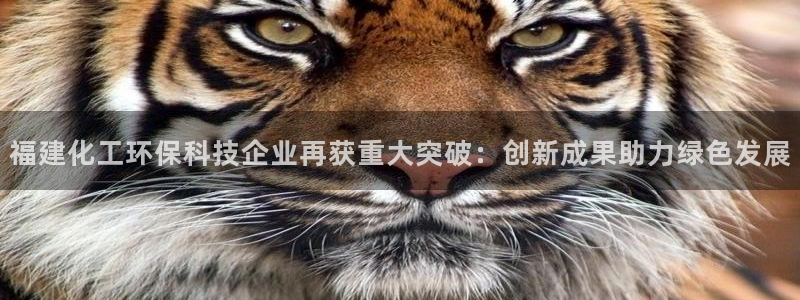 亿万先生客户端官网登录：福建化工环保科技企业再获重大突破：创新成果助力绿色发展