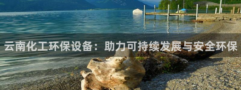 亿万先生官方网站：云南化工环保设备：助力可持续发展与安全环保