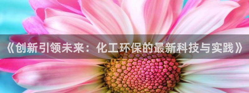亿万下载：《创新引领未来：化工环保的最新科技与实践》