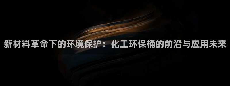 亿万先生客户端下载：新材料革命下的环境保护：化工环保桶的前沿与应用未来