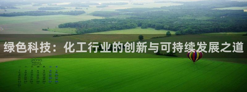 亿万手游平台官网：绿色科技：化工行业的创新与可持续发展之道