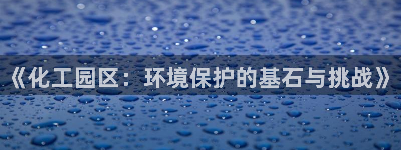 亿万先生MR - 亿万先生mr008cc：《化工园区：环境保护的基石与挑战》