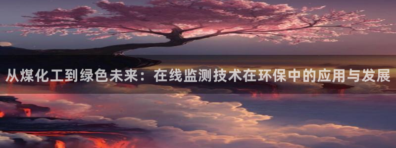 亿万网红：从煤化工到绿色未来：在线监测技术在环保中的应用与发展