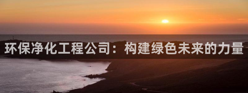 亿万先生mr07官网：环保净化工程公司：构建绿色未来的力量