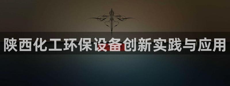 亿万网络科技有限公司ceo：陕西化工环保设备创新实践与应用