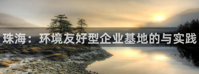 亿万先生官方登录网址：珠海：环境友好型企业基地的与实践