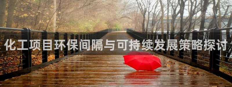 亿万第一集：化工项目环保间隔与可持续发展策略探讨