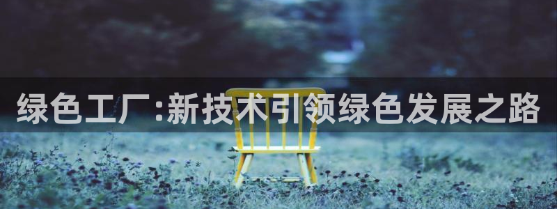 亿万先生是男是女：绿色工厂:新技术引领绿色发展之路
