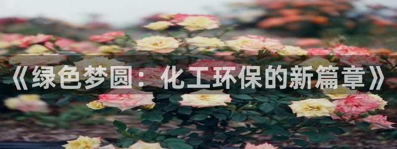 亿万红包版下载正版：《绿色梦圆：化工环保的新篇章》