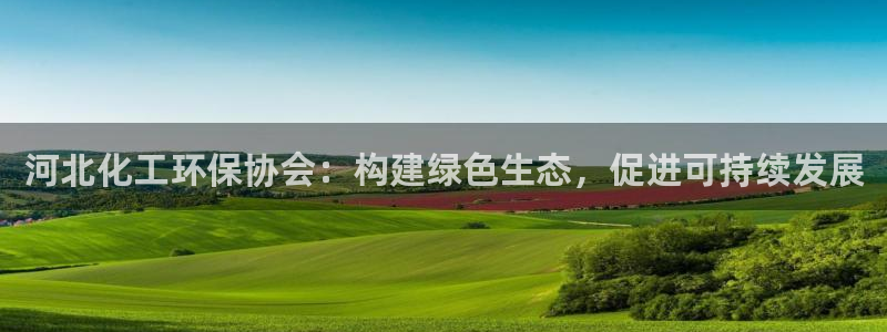 亿万先生官方登录网址：河北化工环保协会：构建绿色生态，促进可持续发展