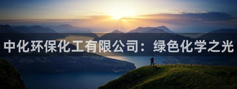 亿万先生客服联系：中化环保化工有限公司：绿色化学之光