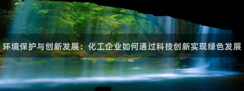 亿万先生网页版下载：环境保护与创新发展：化工企业如何通过科技创新实现绿色发展